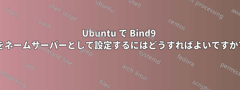 Ubuntu で Bind9 をネームサーバーとして設定するにはどうすればよいですか?