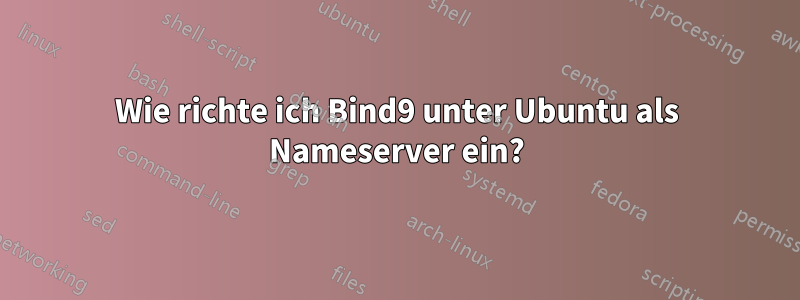 Wie richte ich Bind9 unter Ubuntu als Nameserver ein?