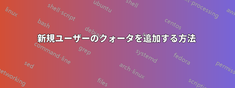 新規ユーザーのクォータを追加する方法