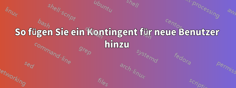 So fügen Sie ein Kontingent für neue Benutzer hinzu
