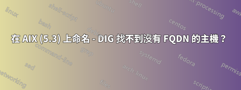 在 AIX (5.3) 上命名 - DIG 找不到沒有 FQDN 的主機？