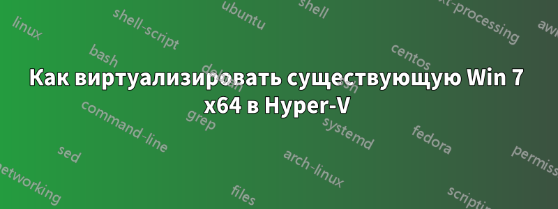 Как виртуализировать существующую Win 7 x64 в Hyper-V
