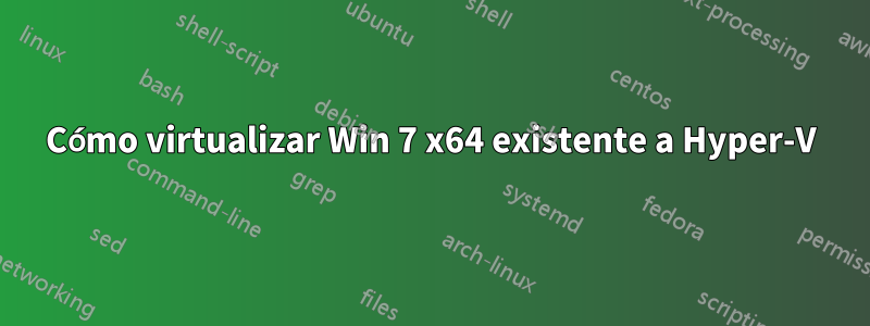 Cómo virtualizar Win 7 x64 existente a Hyper-V