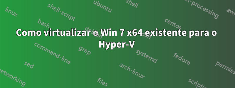 Como virtualizar o Win 7 x64 existente para o Hyper-V