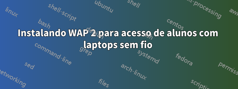 Instalando WAP 2 para acesso de alunos com laptops sem fio