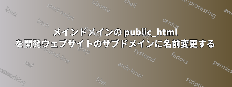 メインドメインの public_html を開発ウェブサイトのサブドメインに名前変更する