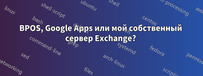 BPOS, Google Apps или мой собственный сервер Exchange?