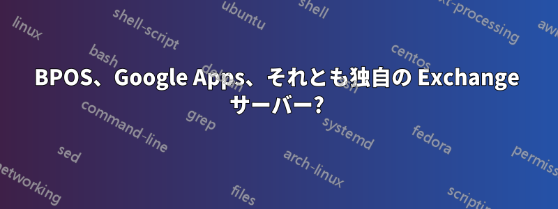 BPOS、Google Apps、それとも独自の Exchange サーバー?