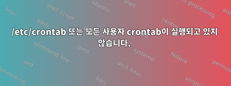 /etc/crontab 또는 모든 사용자 crontab이 실행되고 있지 않습니다.