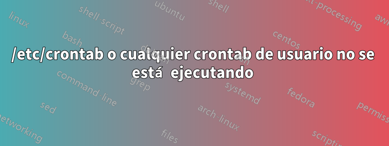 /etc/crontab o cualquier crontab de usuario no se está ejecutando
