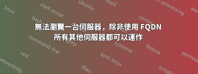 無法瀏覽一台伺服器，除非使用 FQDN 所有其他伺服器都可以運作