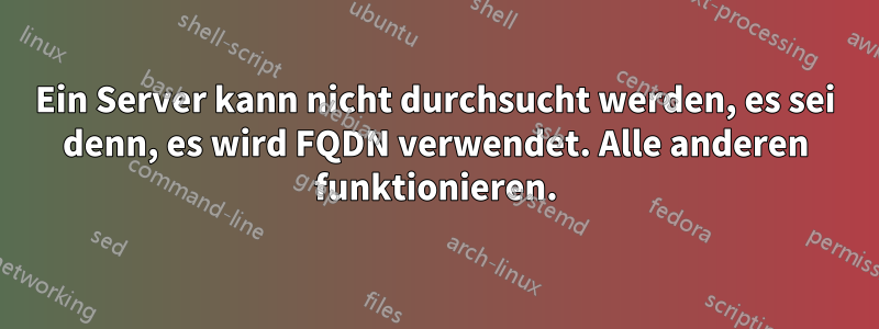 Ein Server kann nicht durchsucht werden, es sei denn, es wird FQDN verwendet. Alle anderen funktionieren.