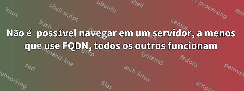 Não é possível navegar em um servidor, a menos que use FQDN, todos os outros funcionam