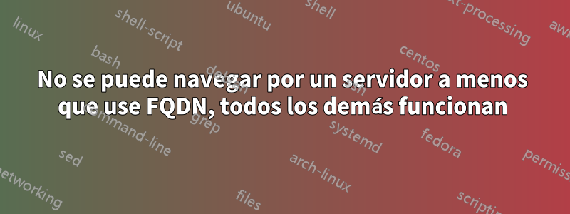 No se puede navegar por un servidor a menos que use FQDN, todos los demás funcionan