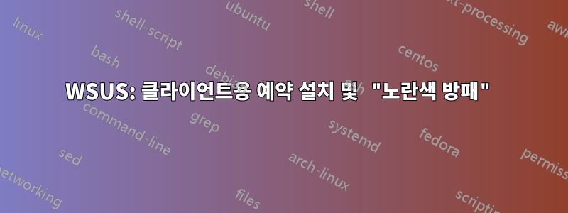 WSUS: 클라이언트용 예약 설치 및 "노란색 방패"