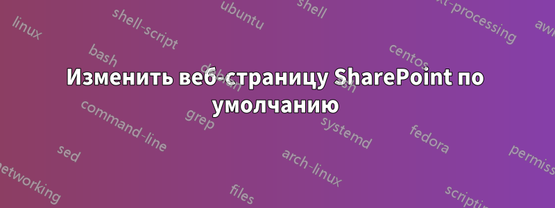 Изменить веб-страницу SharePoint по умолчанию