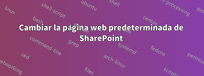 Cambiar la página web predeterminada de SharePoint