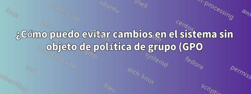 ¿Cómo puedo evitar cambios en el sistema sin objeto de política de grupo (GPO)?