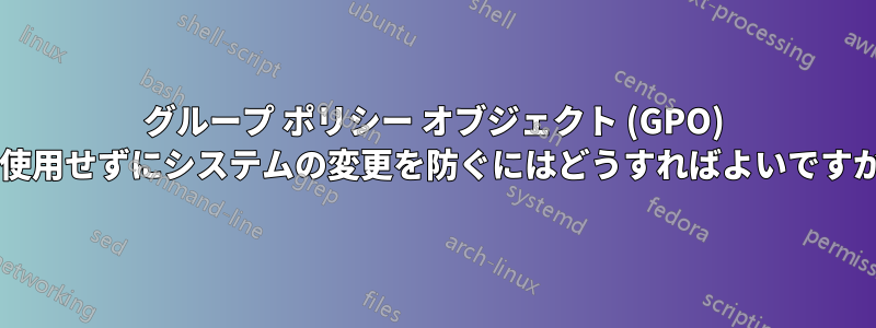 グループ ポリシー オブジェクト (GPO) を使用せずにシステムの変更を防ぐにはどうすればよいですか?
