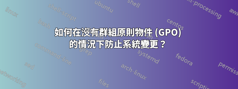 如何在沒有群組原則物件 (GPO) 的情況下防止系統變更？