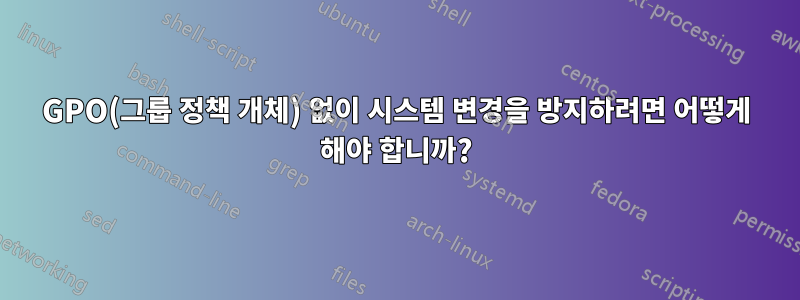 GPO(그룹 정책 개체) 없이 시스템 변경을 방지하려면 어떻게 해야 합니까?