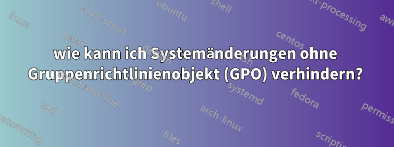 wie kann ich Systemänderungen ohne Gruppenrichtlinienobjekt (GPO) verhindern?