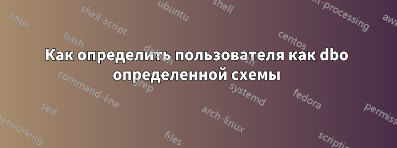 Как определить пользователя как dbo определенной схемы