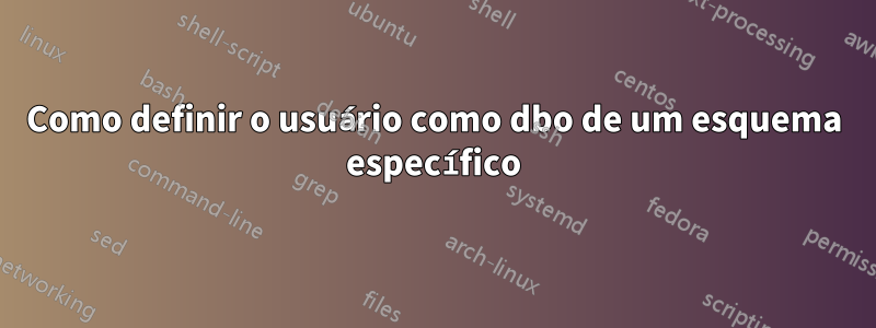 Como definir o usuário como dbo de um esquema específico