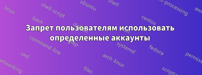 Запрет пользователям использовать определенные аккаунты