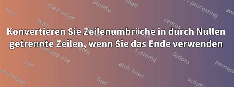 Konvertieren Sie Zeilenumbrüche in durch Nullen getrennte Zeilen, wenn Sie das Ende verwenden