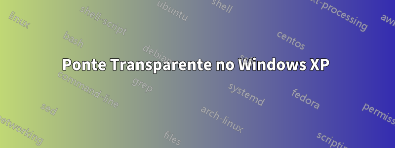 Ponte Transparente no Windows XP