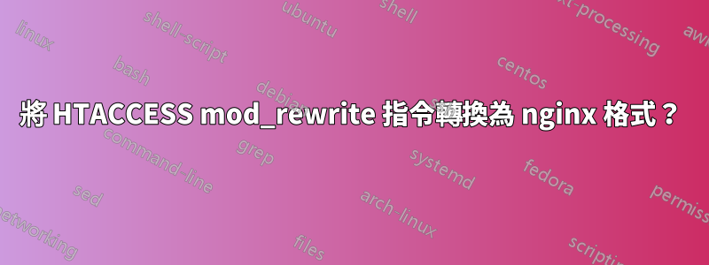 將 HTACCESS mod_rewrite 指令轉換為 nginx 格式？