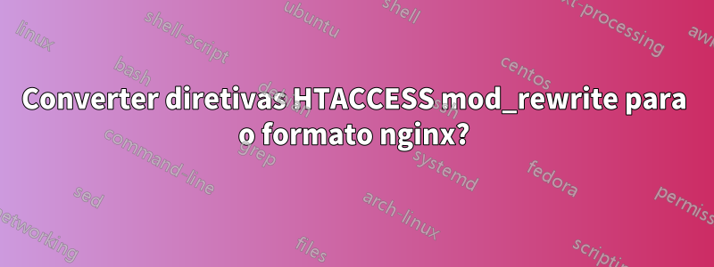 Converter diretivas HTACCESS mod_rewrite para o formato nginx?