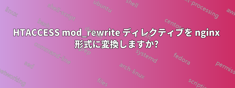 HTACCESS mod_rewrite ディレクティブを nginx 形式に変換しますか?