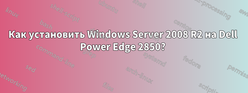 Как установить Windows Server 2008 R2 на Dell Power Edge 2850?