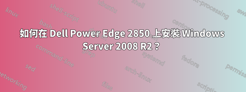 如何在 Dell Power Edge 2850 上安裝 Windows Server 2008 R2?