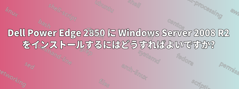 Dell Power Edge 2850 に Windows Server 2008 R2 をインストールするにはどうすればよいですか?