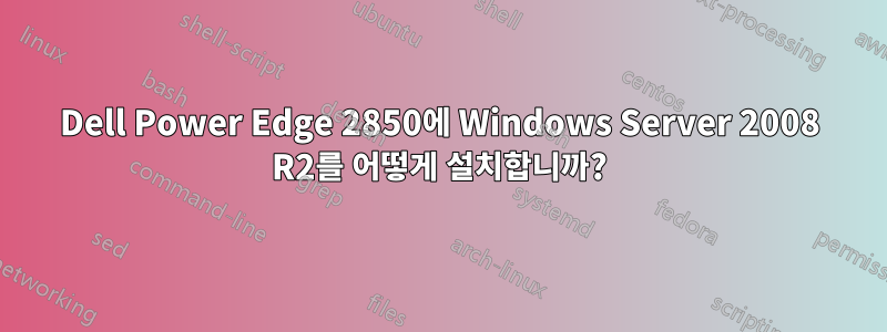 Dell Power Edge 2850에 Windows Server 2008 R2를 어떻게 설치합니까?