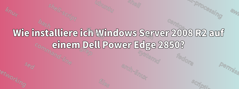 Wie installiere ich Windows Server 2008 R2 auf einem Dell Power Edge 2850?