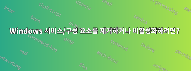 Windows 서비스/구성 요소를 제거하거나 비활성화하려면?