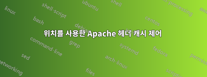 위치를 사용한 Apache 헤더 캐시 제어