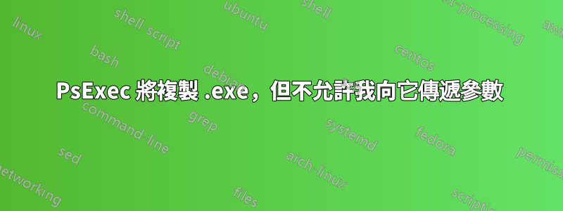 PsExec 將複製 .exe，但不允許我向它傳遞參數