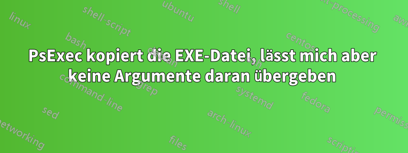 PsExec kopiert die EXE-Datei, lässt mich aber keine Argumente daran übergeben