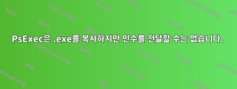 PsExec은 .exe를 복사하지만 인수를 전달할 수는 없습니다.