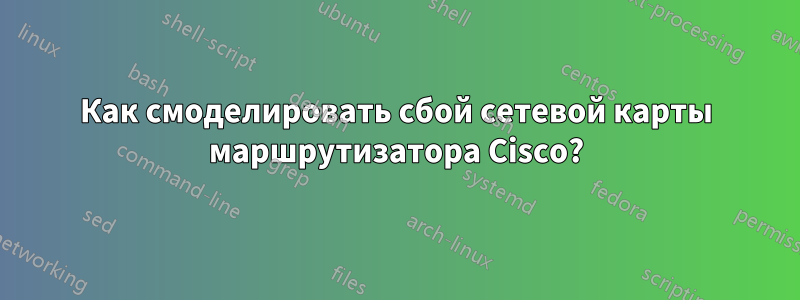 Как смоделировать сбой сетевой карты маршрутизатора Cisco?