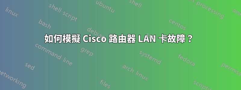 如何模擬 Cisco 路由器 LAN 卡故障？