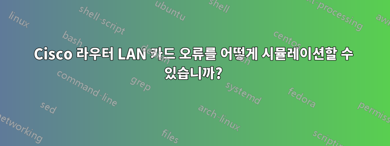 Cisco 라우터 LAN 카드 오류를 어떻게 시뮬레이션할 수 있습니까?