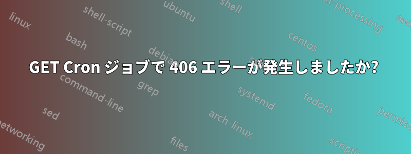 GET Cron ジョブで 406 エラーが発生しましたか?