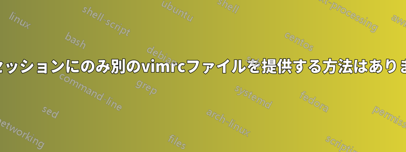 1つのセッションにのみ別のvimrcファイルを提供する方法はありますか