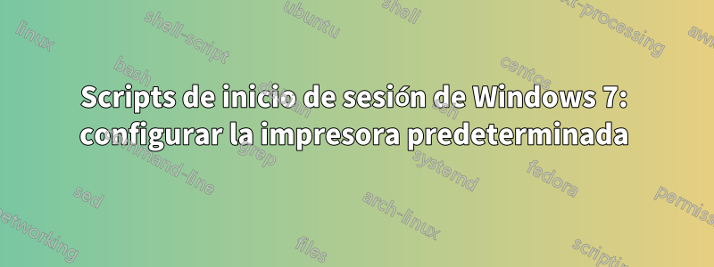 Scripts de inicio de sesión de Windows 7: configurar la impresora predeterminada